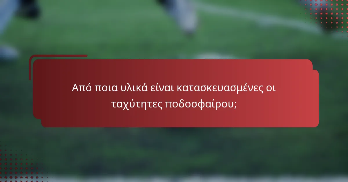 Από ποια υλικά είναι κατασκευασμένες οι ταχύτητες ποδοσφαίρου;