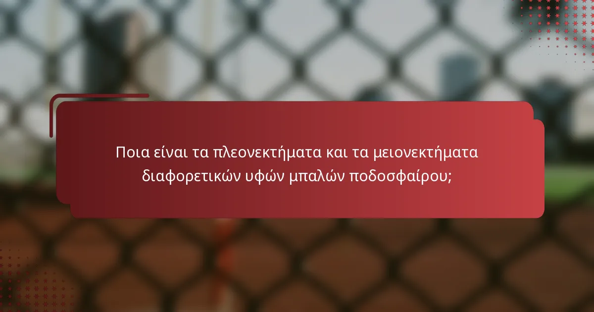Ποια είναι τα πλεονεκτήματα και τα μειονεκτήματα διαφορετικών υφών μπαλών ποδοσφαίρου;