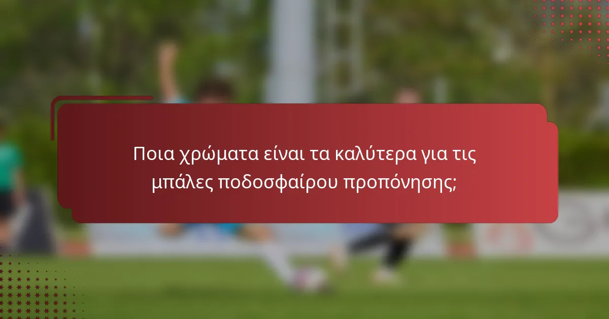 Ποια χρώματα είναι τα καλύτερα για τις μπάλες ποδοσφαίρου προπόνησης;