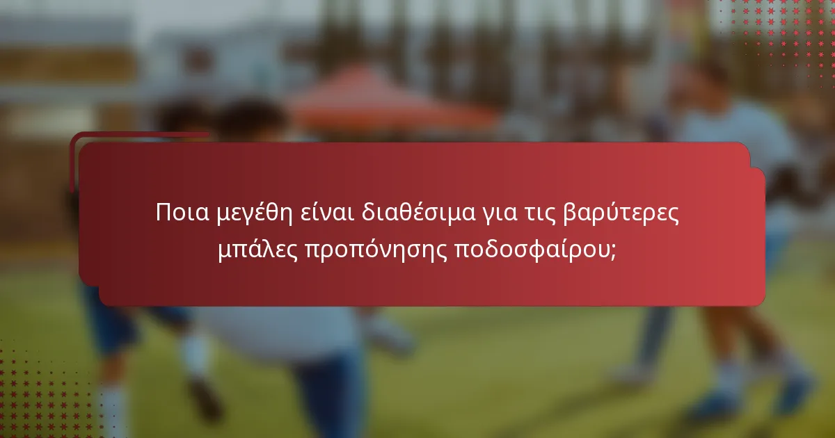 Ποια μεγέθη είναι διαθέσιμα για τις βαρύτερες μπάλες προπόνησης ποδοσφαίρου;