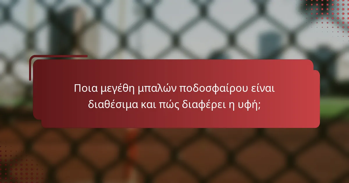 Ποια μεγέθη μπαλών ποδοσφαίρου είναι διαθέσιμα και πώς διαφέρει η υφή;