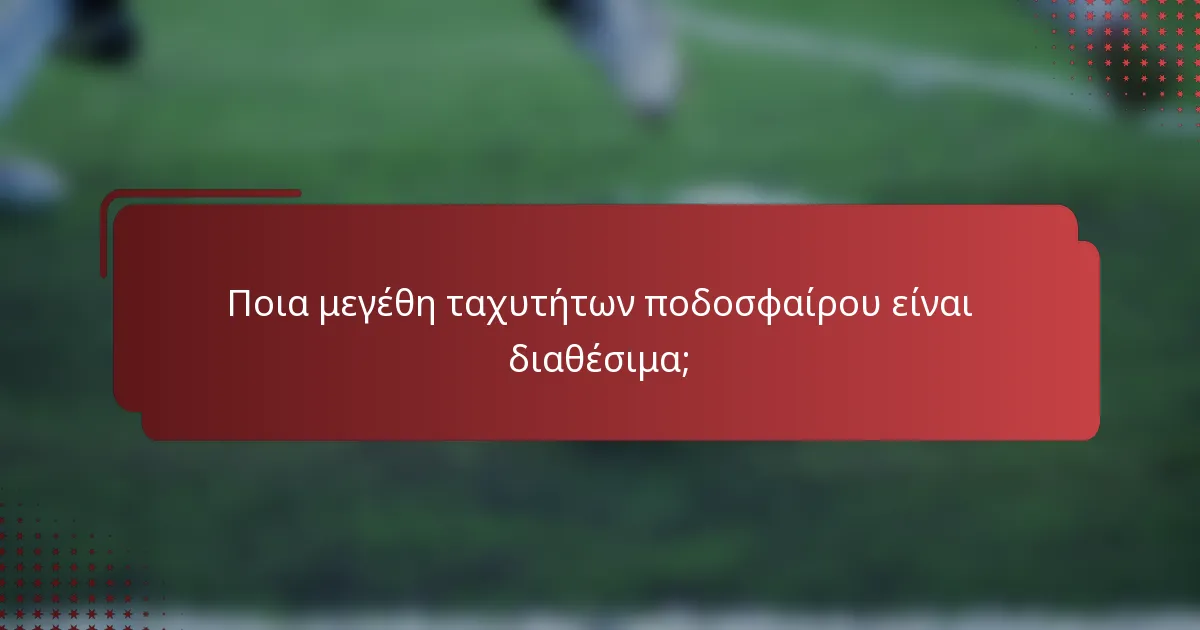 Ποια μεγέθη ταχυτήτων ποδοσφαίρου είναι διαθέσιμα;