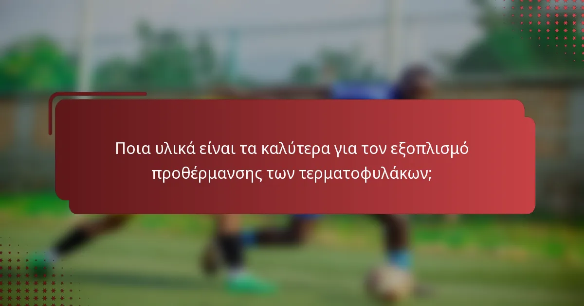 Ποια υλικά είναι τα καλύτερα για τον εξοπλισμό προθέρμανσης των τερματοφυλάκων;