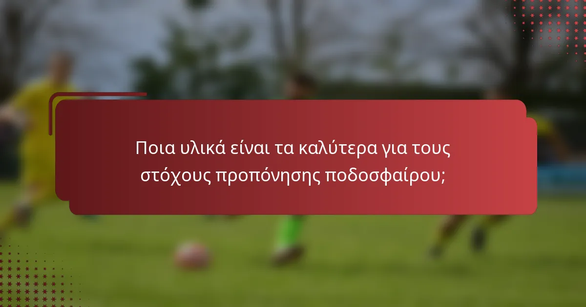 Ποια υλικά είναι τα καλύτερα για τους στόχους προπόνησης ποδοσφαίρου;