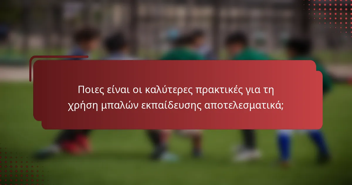 Ποιες είναι οι καλύτερες πρακτικές για τη χρήση μπαλών εκπαίδευσης αποτελεσματικά;
