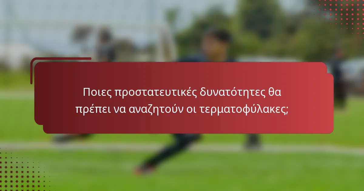 Ποιες προστατευτικές δυνατότητες θα πρέπει να αναζητούν οι τερματοφύλακες;