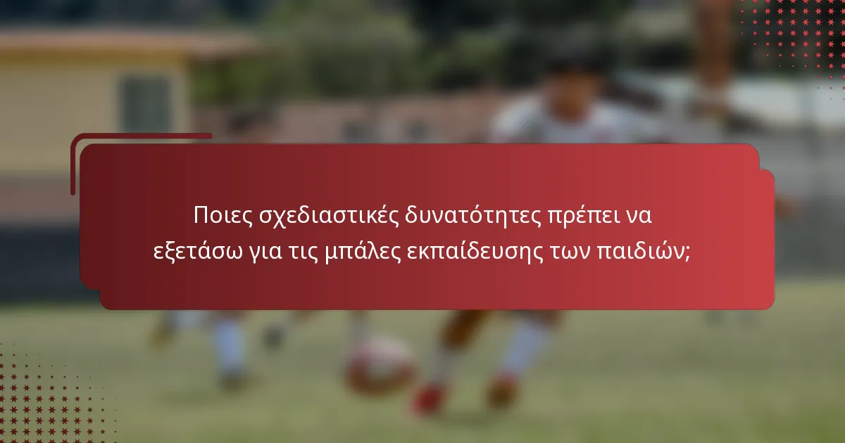 Ποιες σχεδιαστικές δυνατότητες πρέπει να εξετάσω για τις μπάλες εκπαίδευσης των παιδιών;