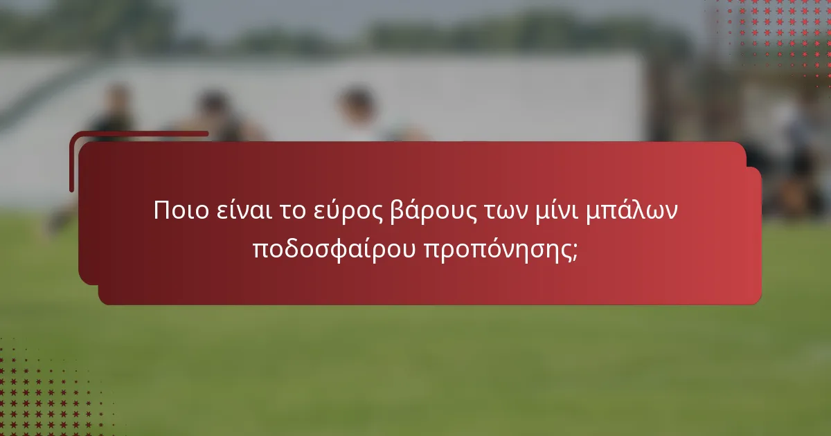 Ποιο είναι το εύρος βάρους των μίνι μπάλων ποδοσφαίρου προπόνησης;