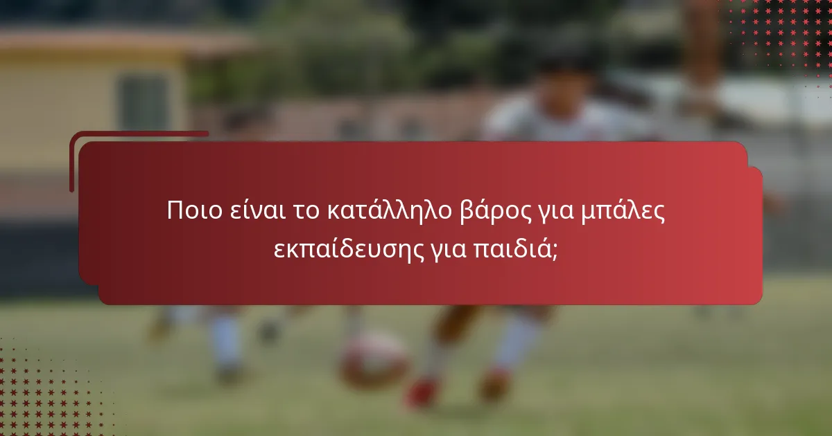 Ποιο είναι το κατάλληλο βάρος για μπάλες εκπαίδευσης για παιδιά;