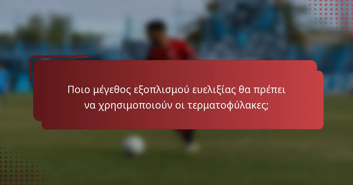 Ποιο μέγεθος εξοπλισμού ευελιξίας θα πρέπει να χρησιμοποιούν οι τερματοφύλακες;