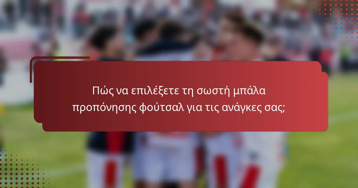 Πώς να επιλέξετε τη σωστή μπάλα προπόνησης φούτσαλ για τις ανάγκες σας;