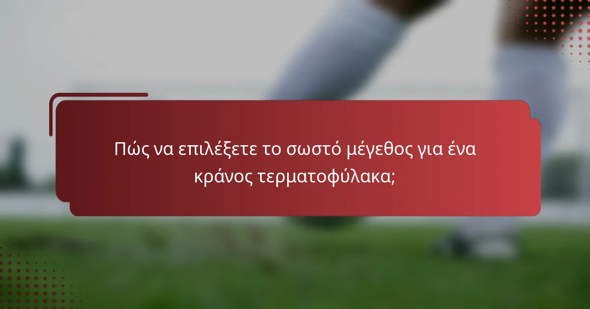 Πώς να επιλέξετε το σωστό μέγεθος για ένα κράνος τερματοφύλακα;