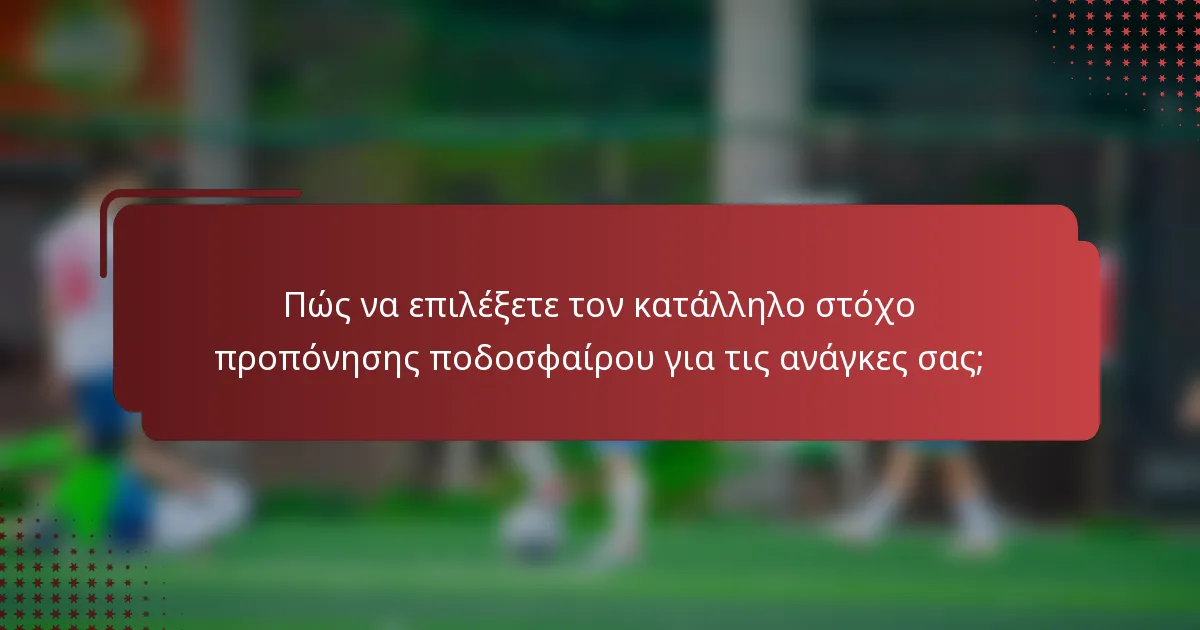 Πώς να επιλέξετε τον κατάλληλο στόχο προπόνησης ποδοσφαίρου για τις ανάγκες σας;