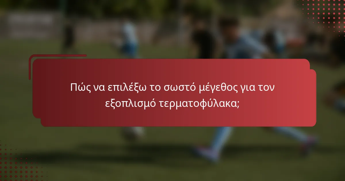 Πώς να επιλέξω το σωστό μέγεθος για τον εξοπλισμό τερματοφύλακα;