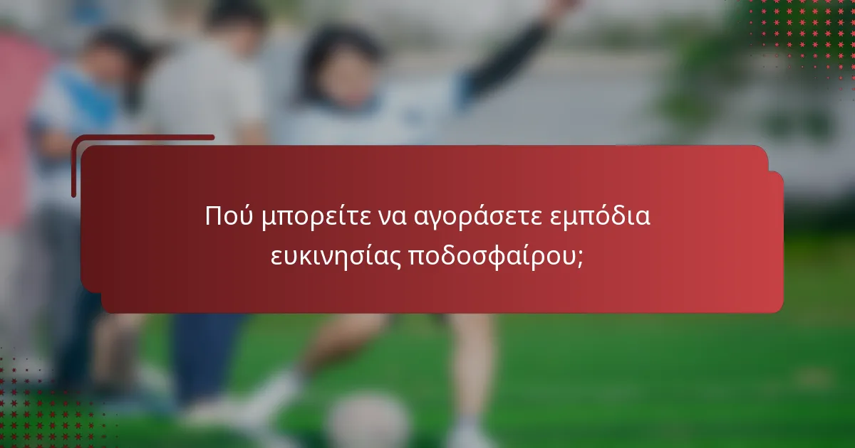 Πού μπορείτε να αγοράσετε εμπόδια ευκινησίας ποδοσφαίρου;